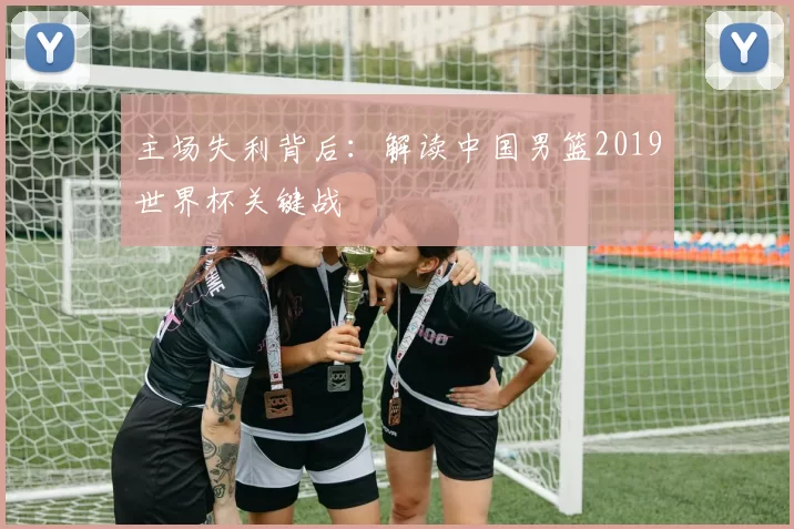 主场失利背后:解读中国男篮2019世界杯关键战