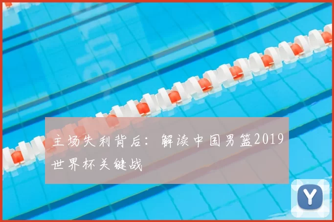 主场失利背后:解读中国男篮2019世界杯关键战