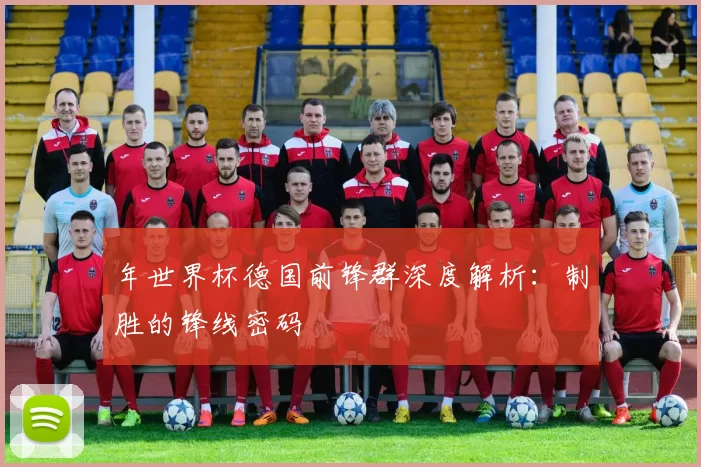 年世界杯德国前锋群深度解析:制胜的锋线密码