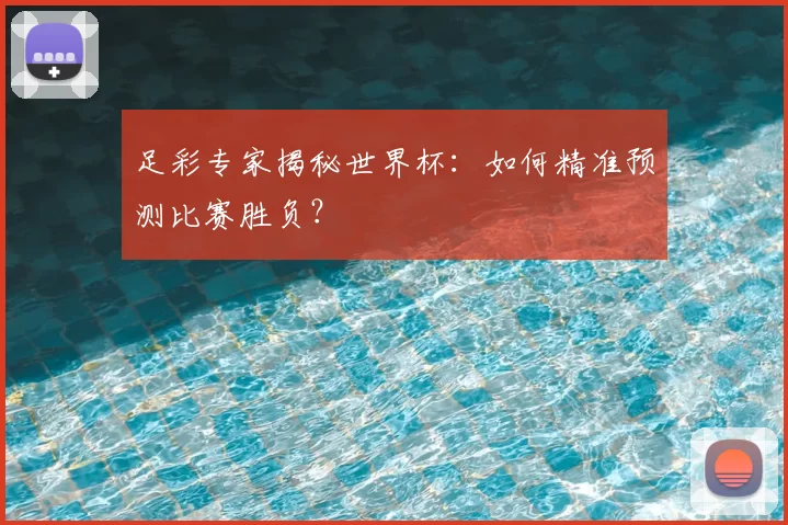 足彩专家揭秘世界杯:如何精准预测比赛胜负?