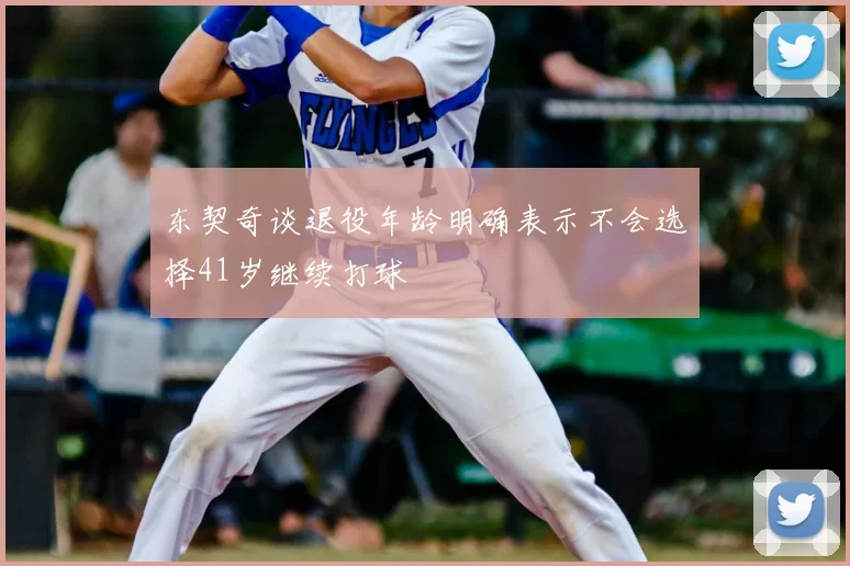 东契奇谈退役年龄明确表示不会选择41岁继续打球