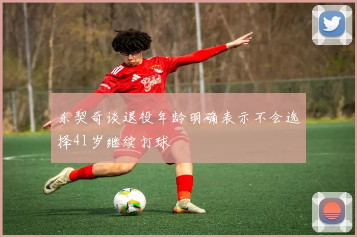 东契奇谈退役年龄明确表示不会选择41岁继续打球