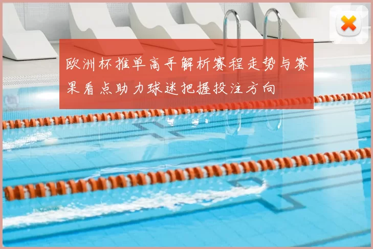 欧洲杯推单高手解析赛程走势与赛果看点助力球迷把握投注方向