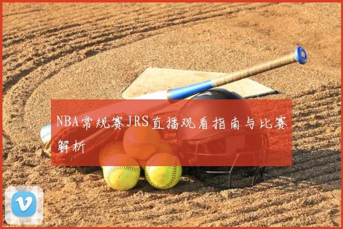NBA常规赛JRS直播观看指南与比赛解析