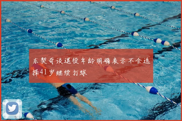 东契奇谈退役年龄明确表示不会选择41岁继续打球