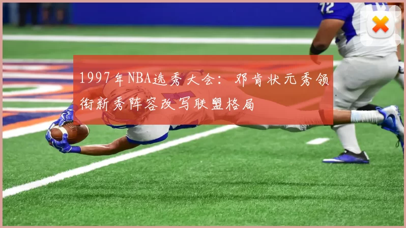 1997年NBA选秀大会：邓肯状元秀领衔新秀阵容改写联盟格局