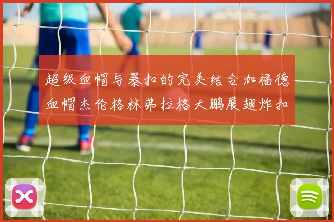 超级血帽与暴扣的完美结合加福德血帽杰伦格林弗拉格大鹏展翅炸扣精彩瞬间