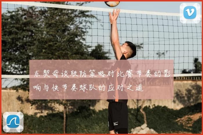 东契奇谈联防策略对比赛节奏的影响与快节奏球队的应对之道