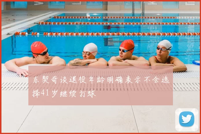 东契奇谈退役年龄明确表示不会选择41岁继续打球