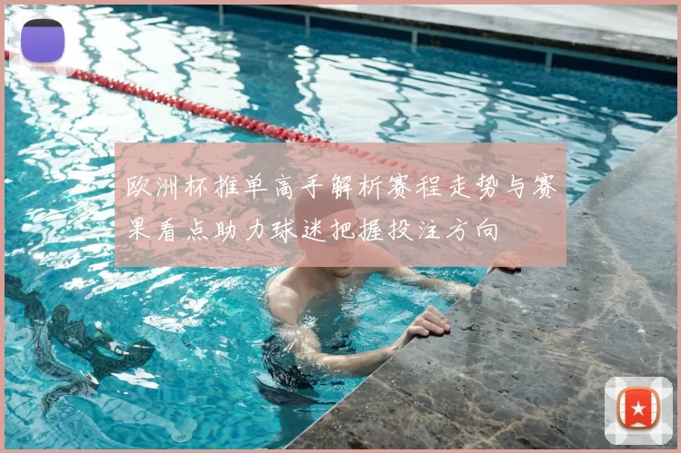 欧洲杯推单高手解析赛程走势与赛果看点助力球迷把握投注方向