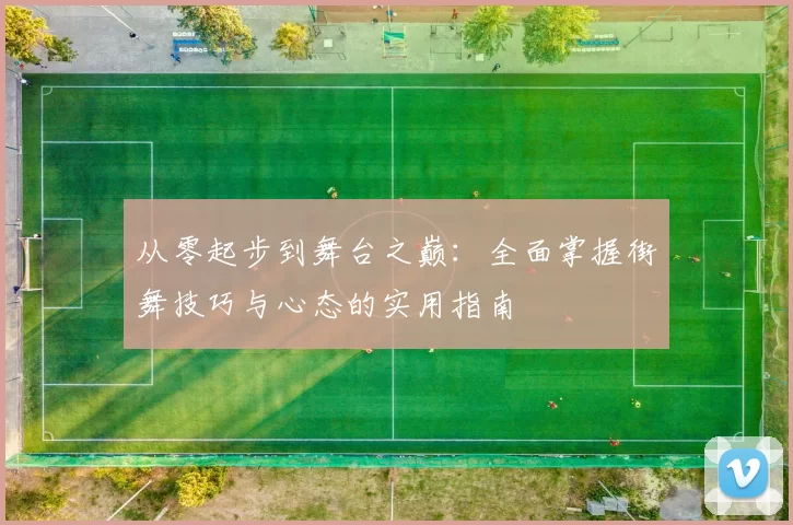 从零起步到舞台之巅：全面掌握街舞技巧与心态的实用指南