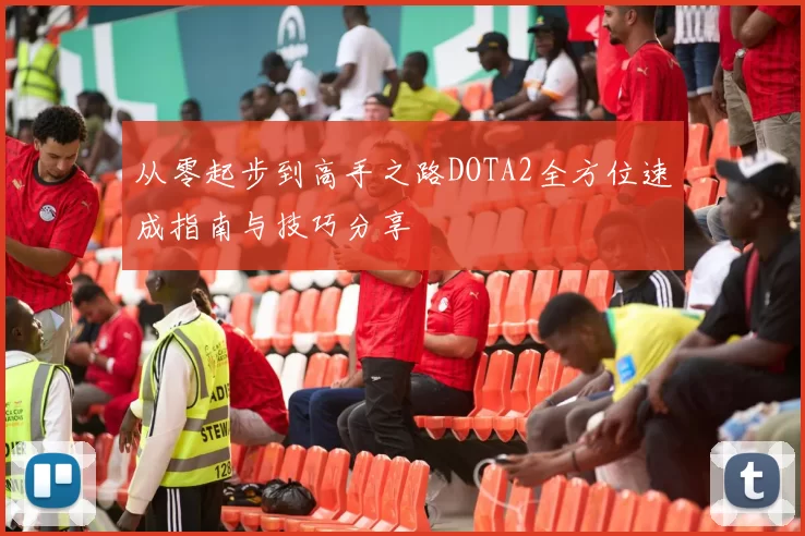 从零起步到高手之路DOTA2全方位速成指南与技巧分享