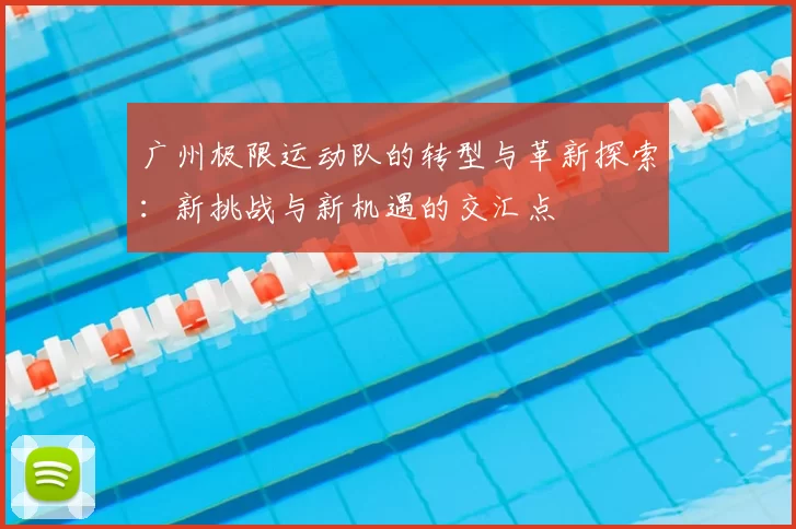 广州极限运动队的转型与革新探索：新挑战与新机遇的交汇点