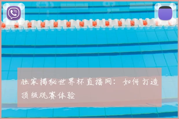 独家揭秘世界杯直播网:如何打造顶级观赛体验