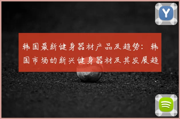 韩国最新健身器材产品及趋势:韩国市场的新兴健身器材及其发展趋势
