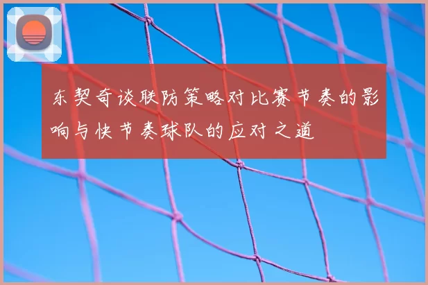 东契奇谈联防策略对比赛节奏的影响与快节奏球队的应对之道