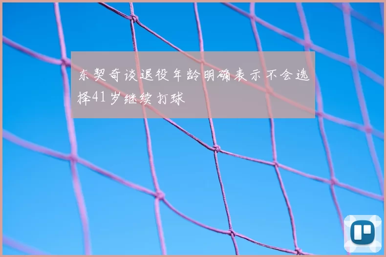 东契奇谈退役年龄明确表示不会选择41岁继续打球