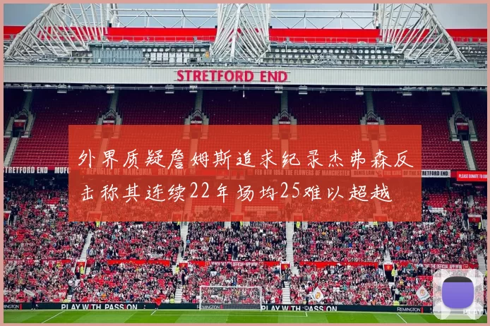 外界质疑詹姆斯追求纪录杰弗森反击称其连续22年场均25难以超越