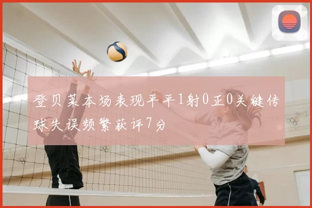 登贝莱本场表现平平1射0正0关键传球失误频繁获评7分