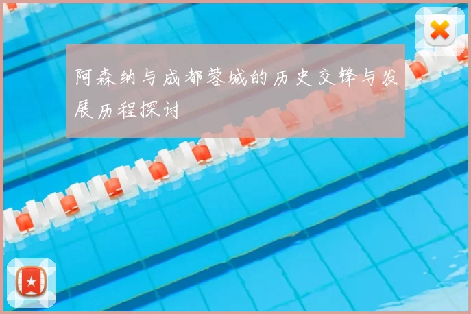 阿森纳与成都蓉城的历史交锋与发展历程探讨