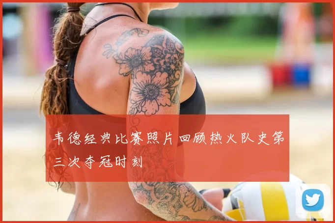 韦德经典比赛照片回顾热火队史第三次夺冠时刻