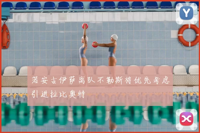 若安古伊萨离队不勒斯将优先考虑引进拉比奥特