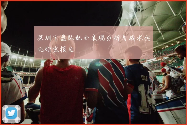 深圳飞盘队配合表现分析与战术优化研究报告