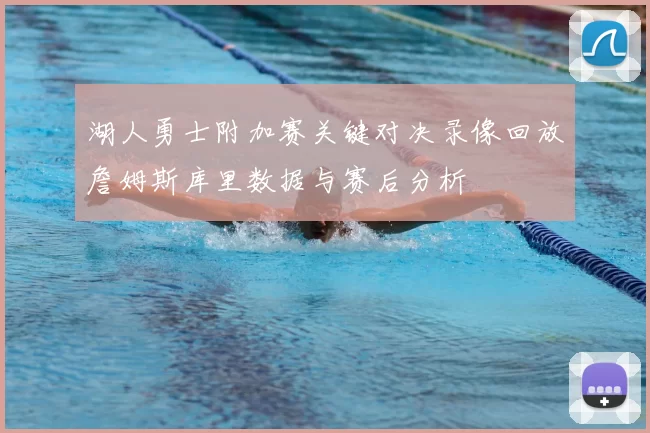 湖人勇士附加赛关键对决录像回放詹姆斯库里数据与赛后分析