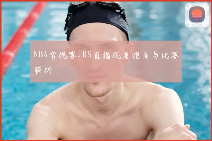 NBA常规赛JRS直播观看指南与比赛解析