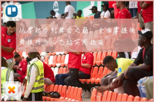 从零起步到舞台之巅：全面掌握街舞技巧与心态的实用指南