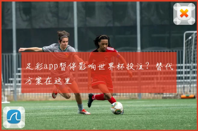 足彩app暂停影响世界杯投注?替代方案在这里