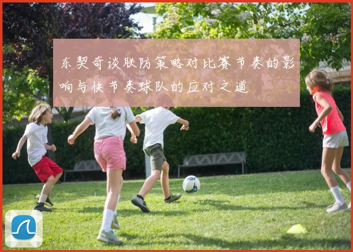 东契奇谈联防策略对比赛节奏的影响与快节奏球队的应对之道