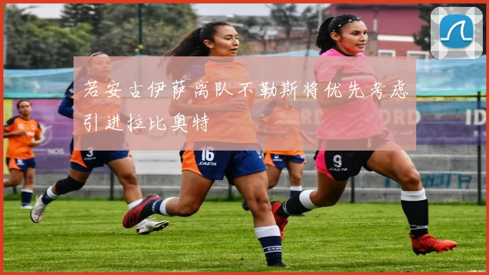 若安古伊萨离队不勒斯将优先考虑引进拉比奥特