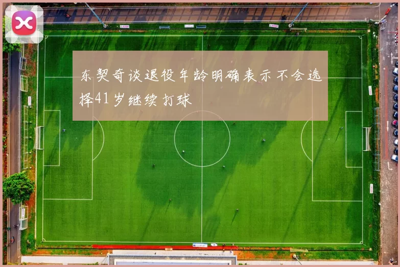 东契奇谈退役年龄明确表示不会选择41岁继续打球