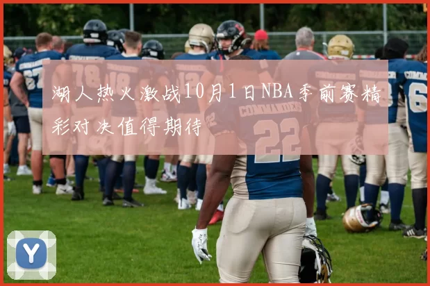 湖人热火激战10月1日NBA季前赛精彩对决值得期待