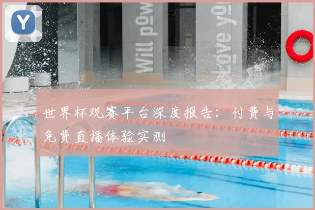 世界杯观赛平台深度报告：付费与免费直播体验实测