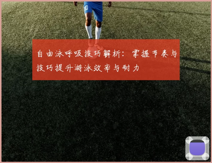 自由泳呼吸技巧解析:掌握节奏与技巧提升游泳效率与耐力