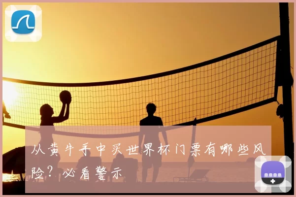 从黄牛手中买世界杯门票有哪些风险？必看警示