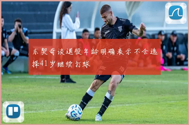 东契奇谈退役年龄明确表示不会选择41岁继续打球