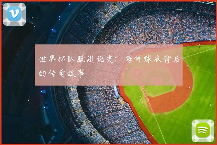 世界杯队服进化史：每件球衣背后的传奇故事
