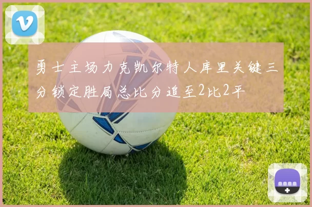 勇士主场力克凯尔特人库里关键三分锁定胜局总比分追至2比2平
