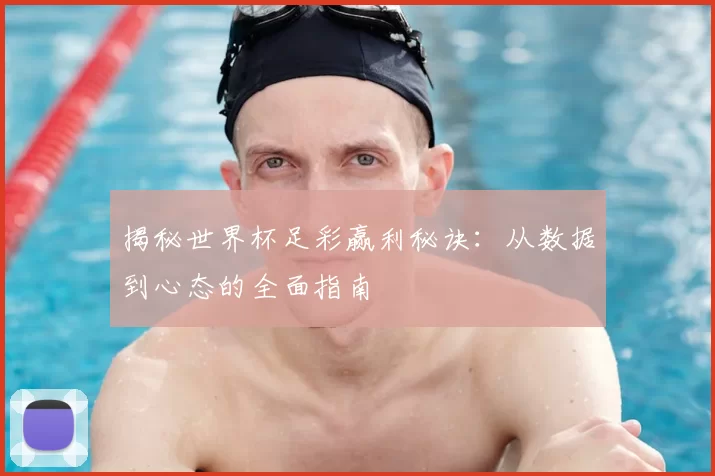 揭秘世界杯足彩赢利秘诀：从数据到心态的全面指南
