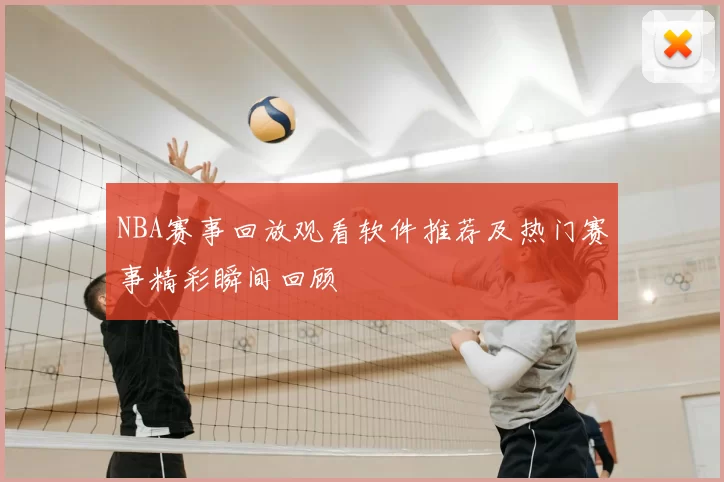 NBA赛事回放观看软件推荐及热门赛事精彩瞬间回顾
