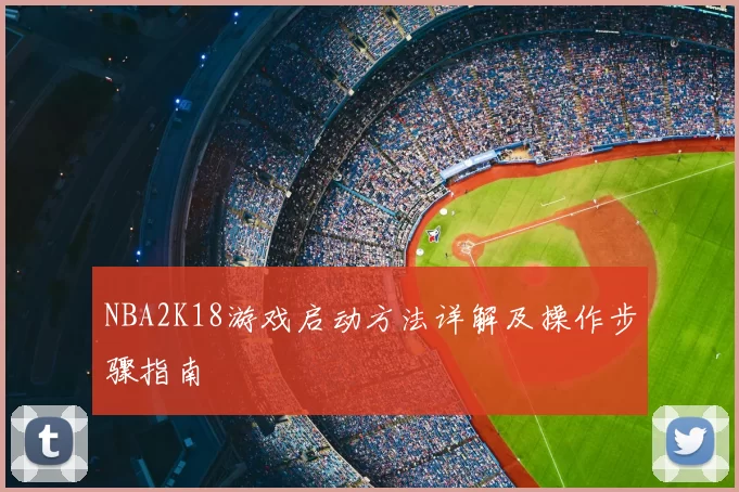 NBA2K18游戏启动方法详解及操作步骤指南