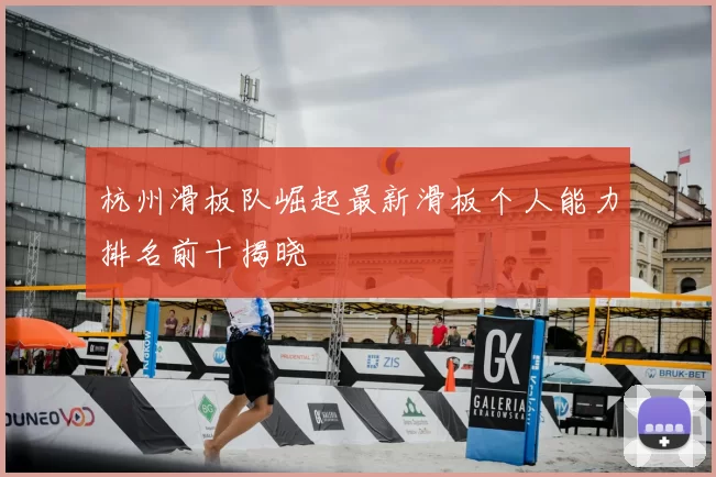 杭州滑板队崛起最新滑板个人能力排名前十揭晓