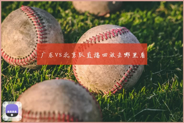 广东vs北京队直播回放去哪里看
