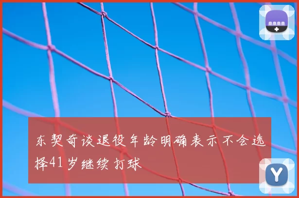 东契奇谈退役年龄明确表示不会选择41岁继续打球