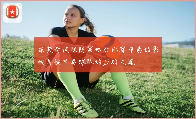 东契奇谈联防策略对比赛节奏的影响与快节奏球队的应对之道