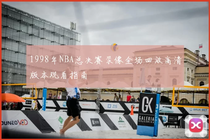 1998年NBA总决赛录像全场回放高清版本观看指南