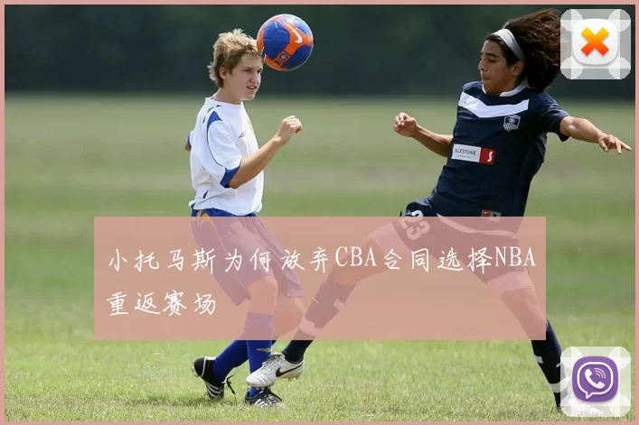 小托马斯为何放弃CBA合同选择NBA重返赛场